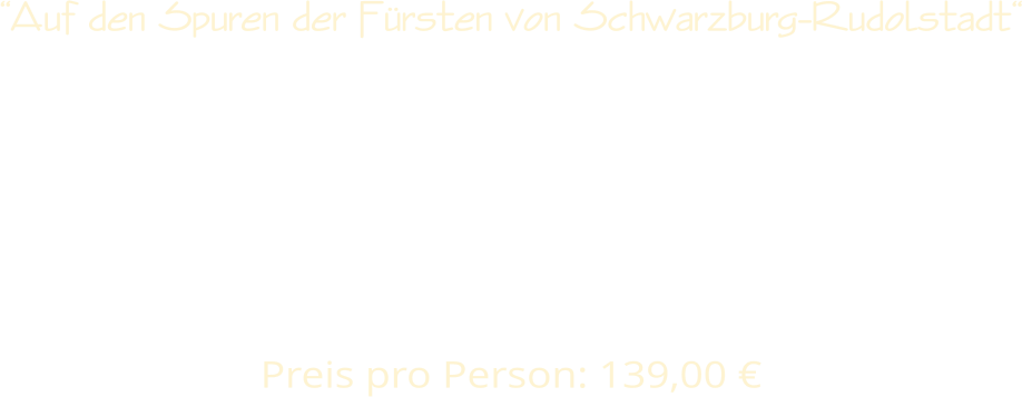 Auf den Spuren der Frsten von Schwarzburg-Rudolstadt          Preis pro Person: 139,00 